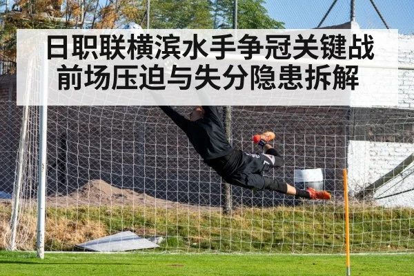 日职联横滨水手争冠关键战前场压迫与失分隐患拆解 - kaiyun
