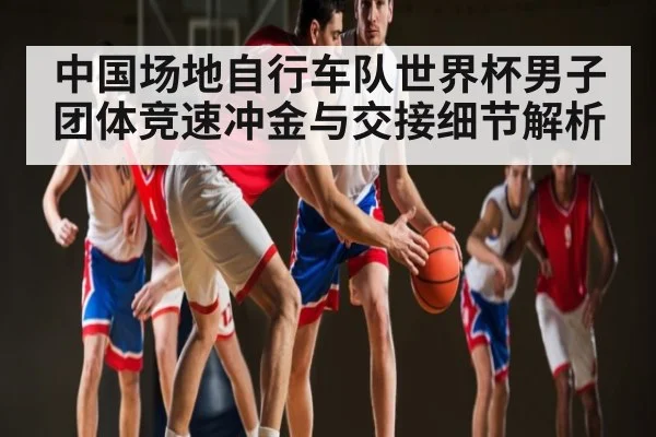 中国场地自行车队世界杯男子团体竞速冲金与交接细节解析 - kaiyun